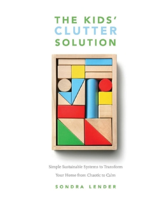 The Kids' Clutter Solution: Simple Sustainable Systems to Transform Your Home from Chaotic to Calm by Sondra Lender