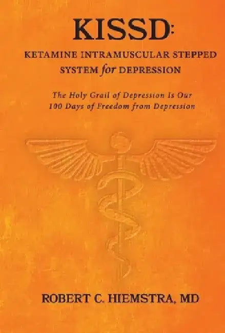 Kissd: Ketamine Intramuscular Stepped System for Depression: The Holy Grail of Depression Is Our 100 Days of Freedom from Depression by Robert C. Hiemstra