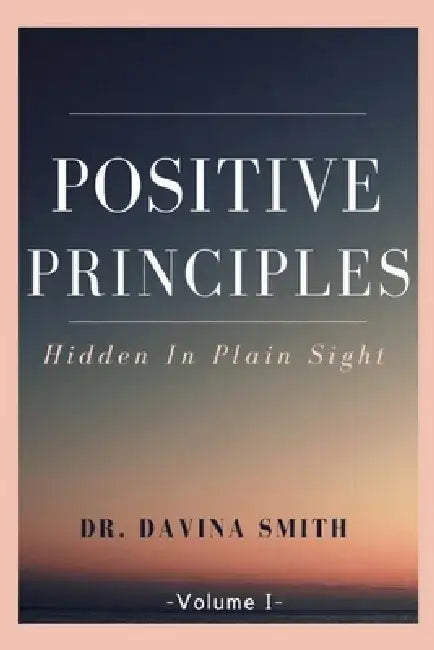 Positive Principles: Hidden in Plain Sight Volume 1 by Davina Smith