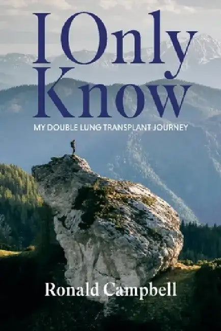 I Only Know: My Double Lung Transplant Journey by Ronald Campbell