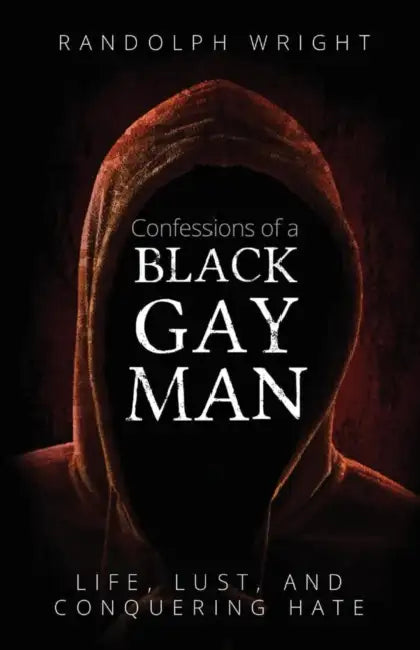 Confessions of a Black Gay Man: Life, Lust, and Conquering Hate by Randolph Wright