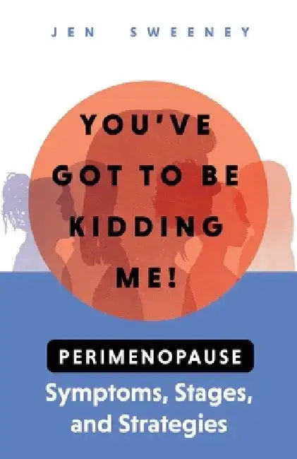 You've Got to Be Kidding Me!: Perimenopause Symptoms, Stages & Strategies by Jen Sweeney