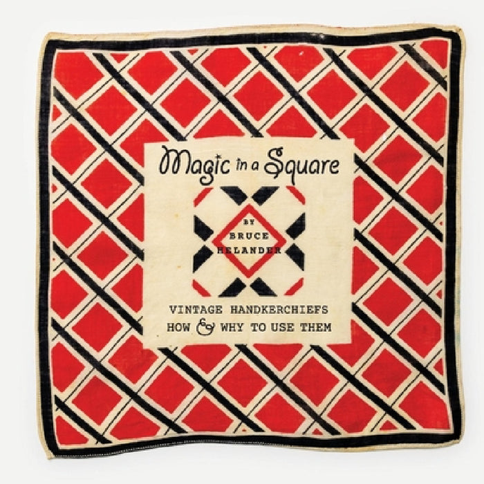 Magic in a Square: Vintage Handkerchiefs How & Why to Use Them by Bruce Helander