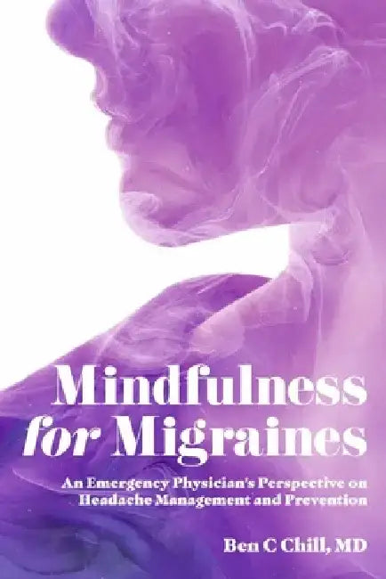 Mindfulness for Migraines: An Emergency Physician's Perspective on Headache Management and Prevention by Ben C. Chill