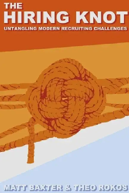 The Hiring Knot: Untangling Modern Recruiting Challenges by Matt Baxter