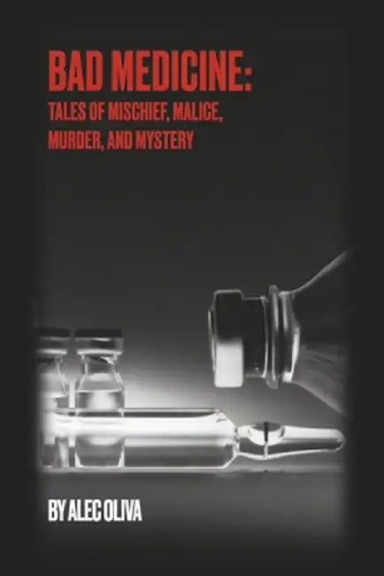 Bad Medicine: Tales of Mischief, Malice, Murder, and Mystery by Alec Oliva