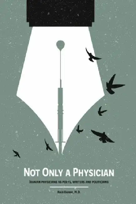 Not Only a Physician: Iranian Physicians as Poets, Writers and Politicians by Hadi Bahar M. D.