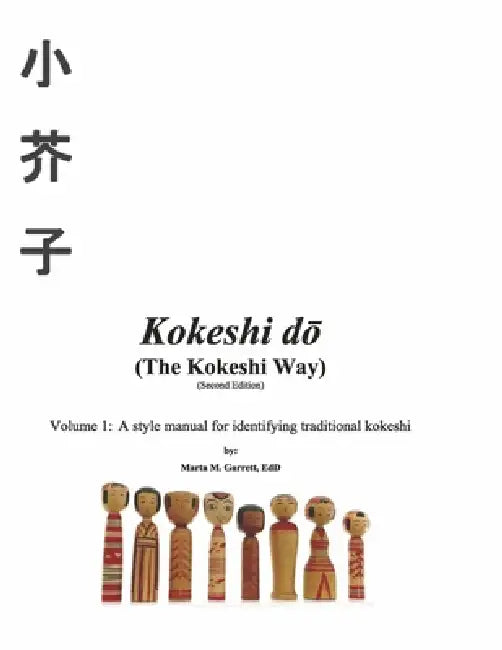Kokeshi Do (the Kokeshi Way) Second Edition: Volume 1: A Style Manual for Identifying Traditional Kokeshi Volume 1 by Marta Garrett