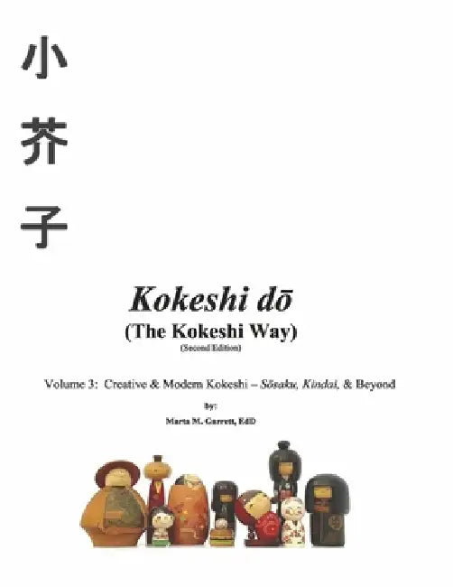 Kokeshi Do (the Kokeshi Way) Second Edition Vol 3: Volume 3: Creative & Modern Kokeshi - Sosaku, Kindai, & Beyond Volume 3 by Marta Garrett