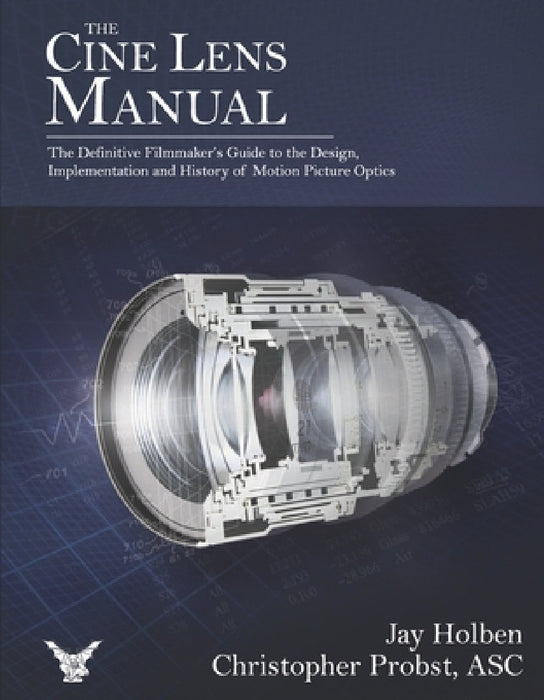 The Cine Lens Manual: The Definitive Filmmaker's Guide to Cinema Lenses by Jay Holben, Christopher Probst Asc