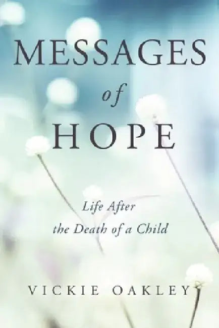 Messages of Hope: Life After the Death of a Child by Vickie Oakley