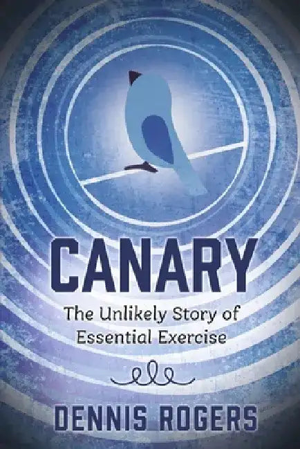 Canary: The Unlikely Story of Essential Exercise by Dennis Rogers