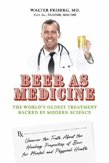 Beer as Medicine: The World's Oldest Treatment Backed by Modern Science by Walter Friberg MD Cert Ac Faapmr Macime