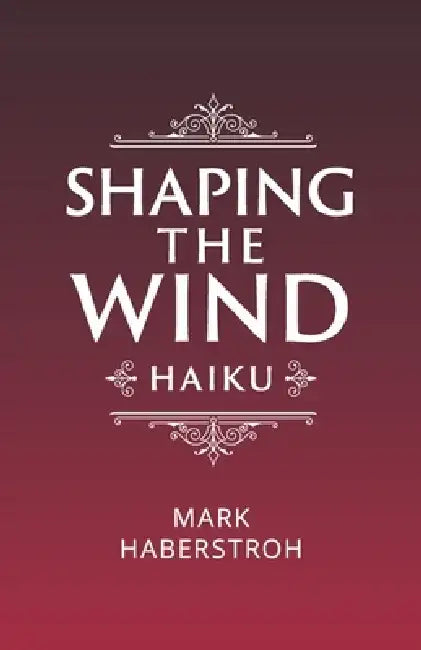 Shaping the Wind: Haiku by Mark Haberstroh