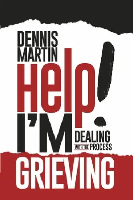 Help I'm Grieving: Dealing with the Process by Dennis Martin