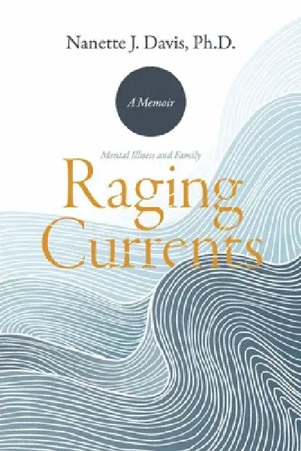Raging Currents: Mental Illness and Family by Nanette J. Davis Ph. D.
