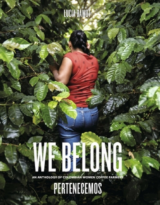 We Belong: An Anthology of Colombian Women Coffee Farmers by Lucia Bawot