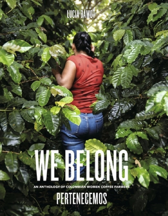 We Belong: An Anthology of Colombian Women Coffee Farmers by Lucia Bawot