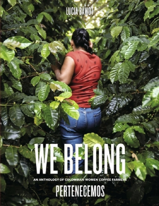 We Belong: An Anthology of Colombian Women Coffee Farmers by Lucia Bawot
