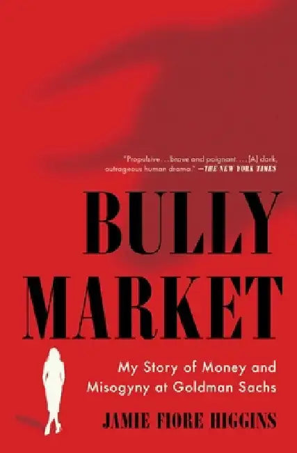 Bully Market: My Story of Money and Misogyny at Goldman Sachs by Jamie Fiore Higgins