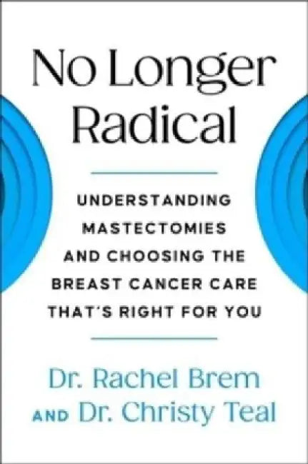 No Longer Radical: Understanding Mastectomies and Choosing the Breast Cancer Care That's Right For You by Rachel Brem