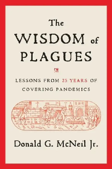 The Wisdom of Plagues: Lessons from 25 Years of Covering Pandemics by Donald G. McNeil