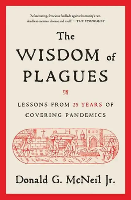 The Wisdom of Plagues: Lessons from 25 Years of Covering Pandemics by Donald G. McNeil