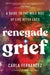Renegade Grief: A Guide to the Wild Ride of Life After Loss by Carla Fernandez