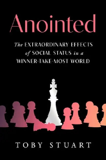 Anointed: The Extraordinary Effects of Social Status in a Winner-Take-Most World by Toby Stuart