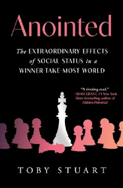 Anointed: The Extraordinary Effects of Social Status in a Winner-Take-Most World by Toby Stuart