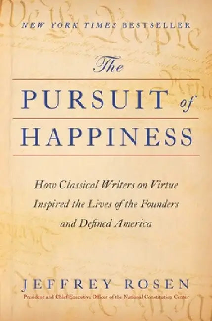 The Pursuit of Happiness: How Classical Writers on Virtue Inspired the Lives of the Founders and Defined America by Jeffrey Rosen