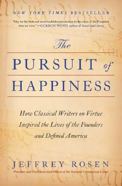 The Pursuit of Happiness: How Classical Writers on Virtue Inspired the Lives of the Founders and Defined America by Jeffrey Rosen