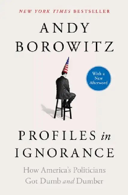 Profiles in Ignorance: How America's Politicians Got Dumb and Dumber by Andy Borowitz