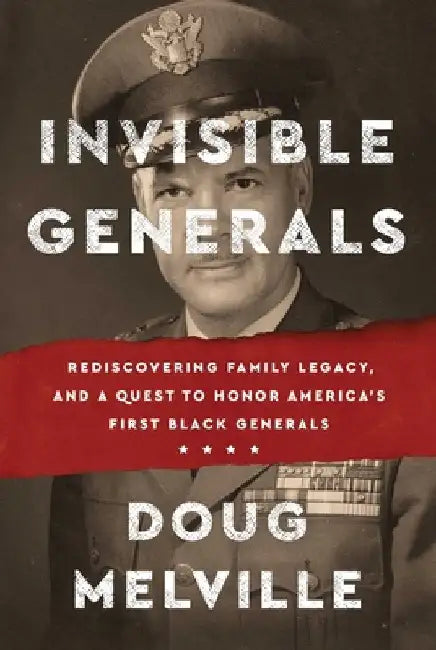 Invisible Generals: Rediscovering Family Legacy, and a Quest to Honor America's First Black Generals by Doug Melville