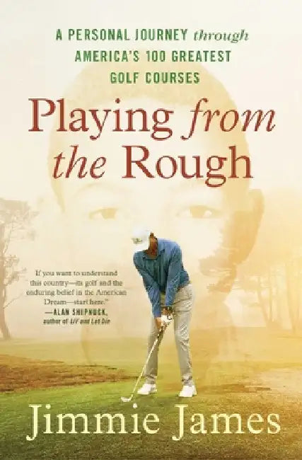 Playing from the Rough: A Personal Journey Through America's 100 Greatest Golf Courses by Jimmie James