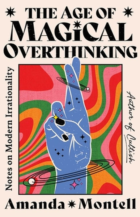 The Age of Magical Overthinking: Notes on Modern Irrationality by Amanda Montell