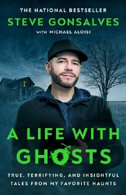 A Life with Ghosts: True, Terrifying, and Insightful Tales from My Favorite Haunts by Steve Gonsalves