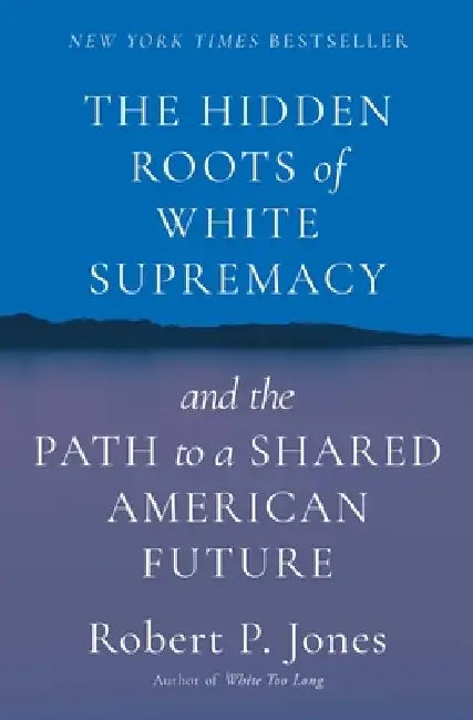 The Hidden Roots of White Supremacy: And the Path to a Shared American Future by Robert P. Jones