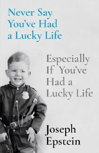 Never Say You've Had a Lucky Life: Especially If You've Had a Lucky Life by Joseph Epstein