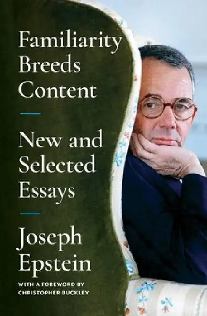 Familiarity Breeds Content: New and Selected Essays by Joseph Epstein
