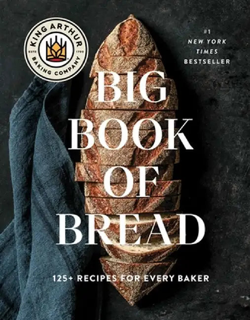 The King Arthur Baking Company Big Book of Bread: 125 Recipes and Techniques for Every Baker (a Cookbook) by King Arthur Baking Company