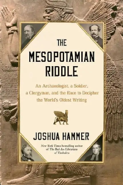 The Mesopotamian Riddle: An Archaeologist, a Soldier, a Clergyman, and the Race to Decipher the World's Oldest Writing by Joshua Hammer