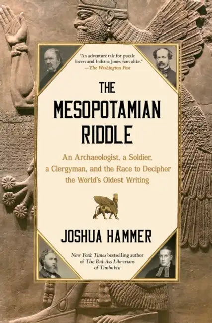 The Mesopotamian Riddle: An Archaeologist, a Soldier, a Clergyman, and the Race to Decipher the World's Oldest Writing by Joshua Hammer