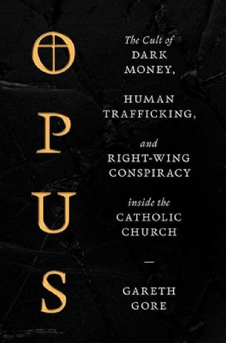 Opus: The Cult of Financial Chicanery, Human Trafficking, and Right Wing Conspiracy Inside the Catholic Church