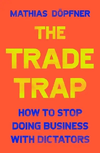 The Trade Trap: How to Stop Doing Business with Dictators by Mathias Dopfner