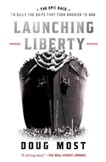 Launching Liberty: The Epic Race to Build the Ships That Took America to War by Doug Most