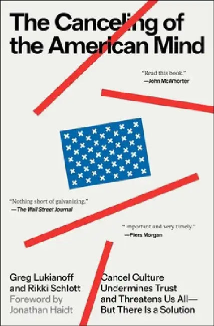 The Canceling of the American Mind: Cancel Culture Undermines Trust and Threatens Us All--But There Is a Solution by Greg Lukianoff