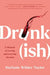 Drunk-Ish: A Memoir of Loving and Leaving Alcohol by Stefanie Wilder-Taylor