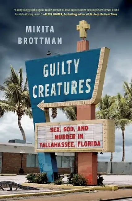 Guilty Creatures: Sex, God, and Murder in Tallahassee, Florida by Mikita Brottman