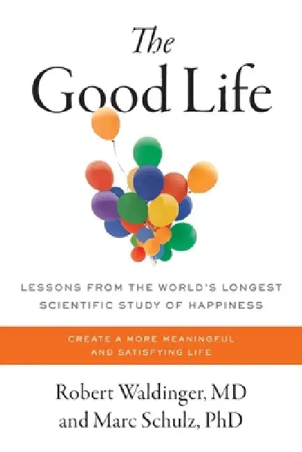 The Good Life: Lessons from the World's Longest Scientific Study of Happiness by Robert; Schulz, Marc Waldinger